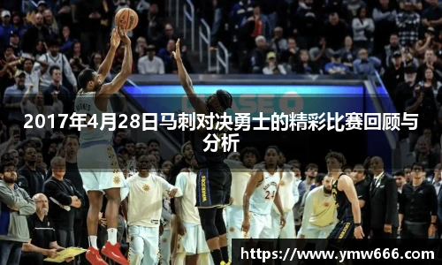 2017年4月28日马刺对决勇士的精彩比赛回顾与分析