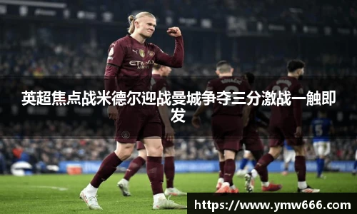英超焦点战米德尔迎战曼城争夺三分激战一触即发