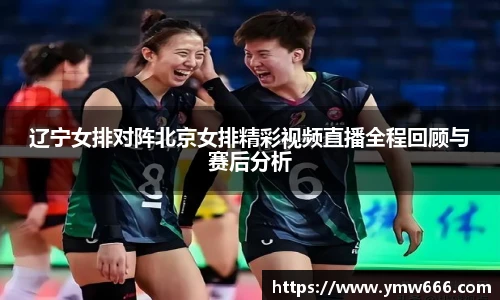 辽宁女排对阵北京女排精彩视频直播全程回顾与赛后分析