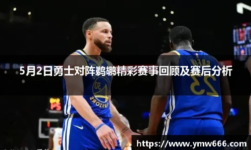 5月2日勇士对阵鹈鹕精彩赛事回顾及赛后分析