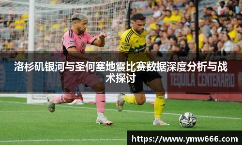 洛杉矶银河与圣何塞地震比赛数据深度分析与战术探讨